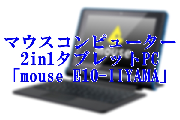 マウスコンピューター 2in1タブレットPC「mouse E10-IIYAMA」