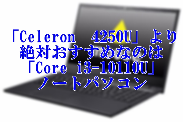 「Celeron　4250U」よりも絶対おすすめの「Core i3-10110U」ノートパソコン
