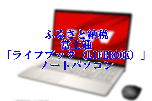 ふるさと納税で貰える富士通の「ライフブック（LIFEBOOK）」ノートパソコン
