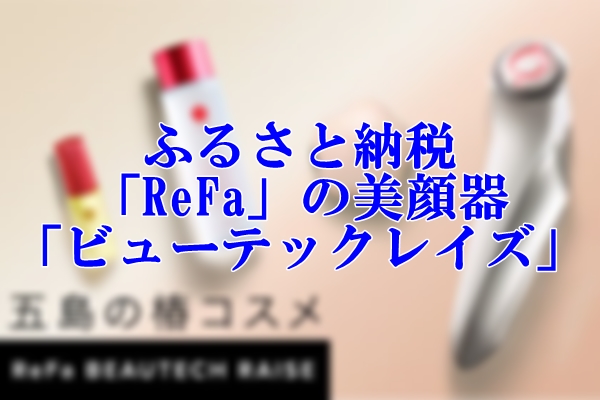 ふるさと納税で貰える「ReFa」の美顔器「ビューテックレイズ」を徹底解説！