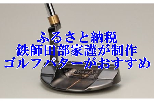 ふるさと納税の「鉄師田部家謹製ゴルフパター」がおすすめの理由とは？徹底解説！