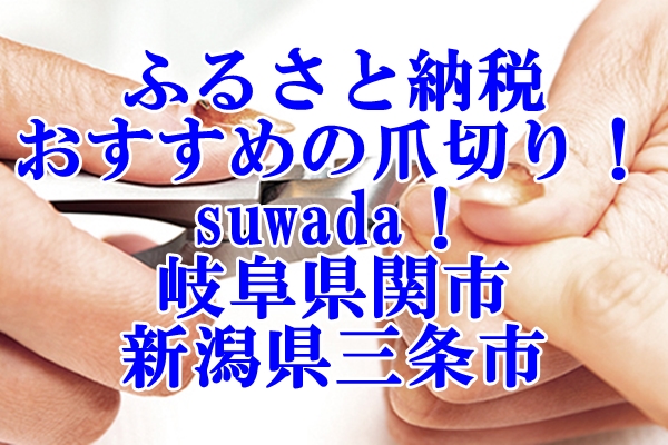ふるさと納税で手に入るおすすめの爪切り！suwada！還元率高い岐阜県関市と新潟県三条市の魅力