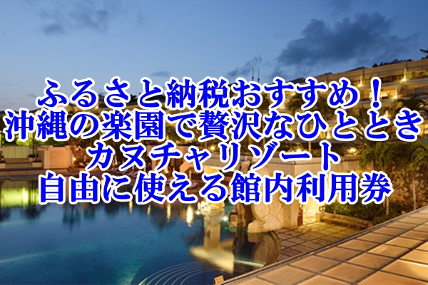 沖縄の楽園カヌチャリゾートをふるさと納税をおすすめ！自由に使える館内利用券で贅沢なひとときを