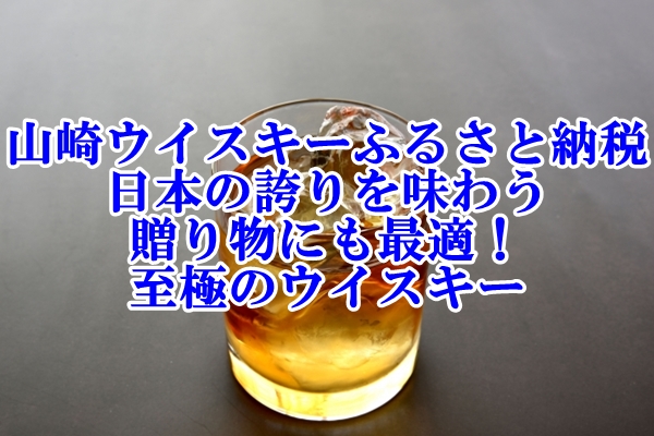 山崎 ウイスキー ふるさと納税 - 日本の誇りを味わい贈り物にも最適な至極のウイスキー
