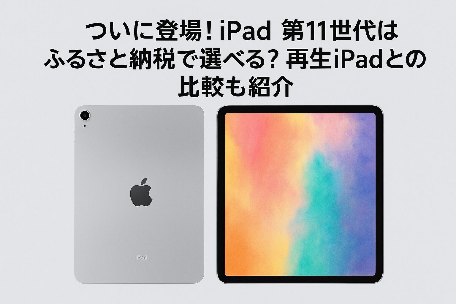 ついに登場したiPad第11世代の本体デザインと画面写真。ふるさと納税で選べる最新モデルと再生iPadの比較を解説する記事用アイキャッチ画像。