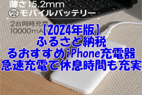 【2024年版】ふるさと納税で手に入れるおすすめiPhone充電器｜急速充電で休息時間も充実