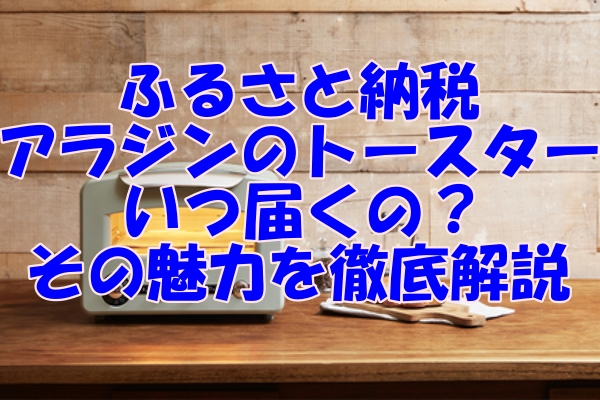 ふるさと納税で手に入るアラジンのトースター！いつ届くの？その魅力を徹底解説