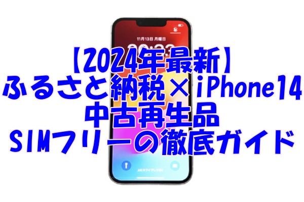 【2024年最新】 ふるさと納税×iPhone14 中古再生品 SIMフリーの徹底ガイド