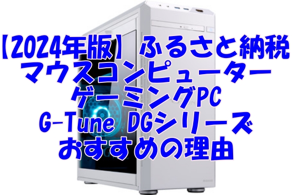 【2024年版】ふるさと納税で購入可能！マウスコンピューターのゲーミングPC G-Tune DGシリーズがおすすめの理由