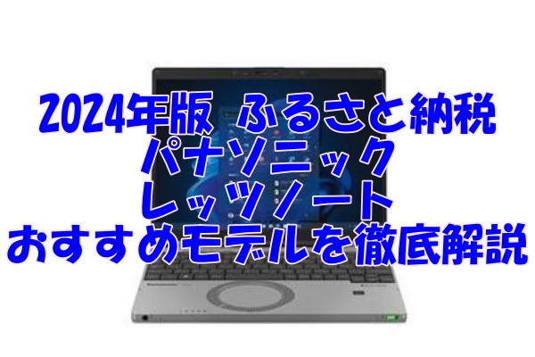 2024年版 ふるさと納税で手に入る！パナソニックのレッツノートおすすめモデルを徹底解説