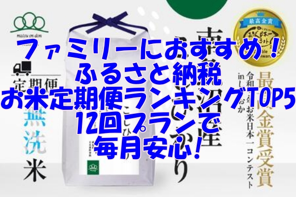 ファミリーにおすすめ！ふるさと納税のお米定期便ランキングTOP5 12回プランで毎月安心