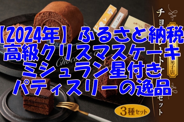 【2024年】ふるさと納税で高級クリスマスケーキをゲット！ミシュラン星付きパティスリーの逸品も紹介