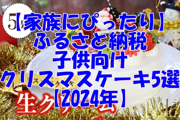 【家族にぴったり】ふるさと納税で手に入る子供向けクリスマスケーキ5選【2024年】