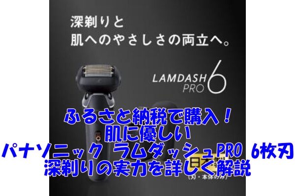 肌に優しいパナソニック ラムダッシュPRO 6枚刃をふるさと納税で購入！深剃りの実力を詳しく解説