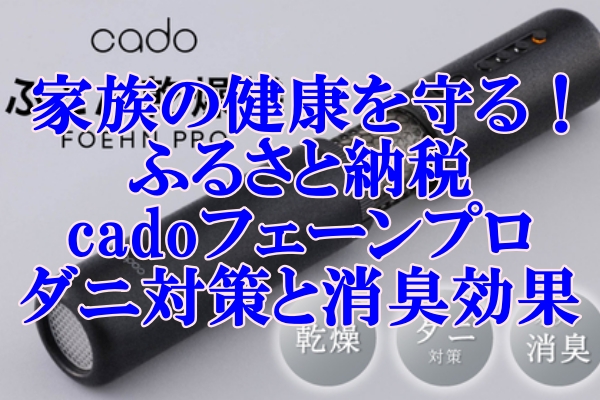 家族の健康を守る！ふるさと納税で手に入るcadoフェーンプロのダニ対策と消臭効果