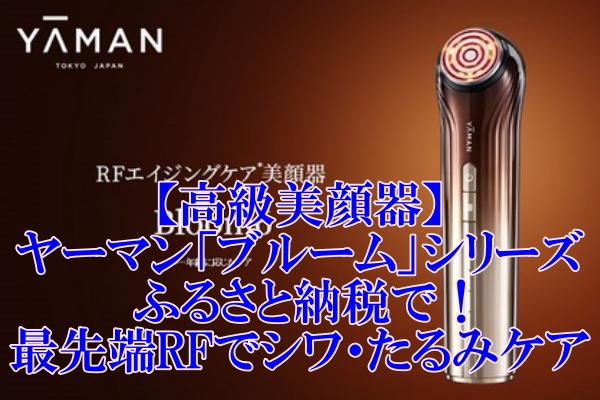 【高級美顔器】ヤーマン「ブルーム」シリーズをふるさと納税で！最先端RFでシワ・たるみケア