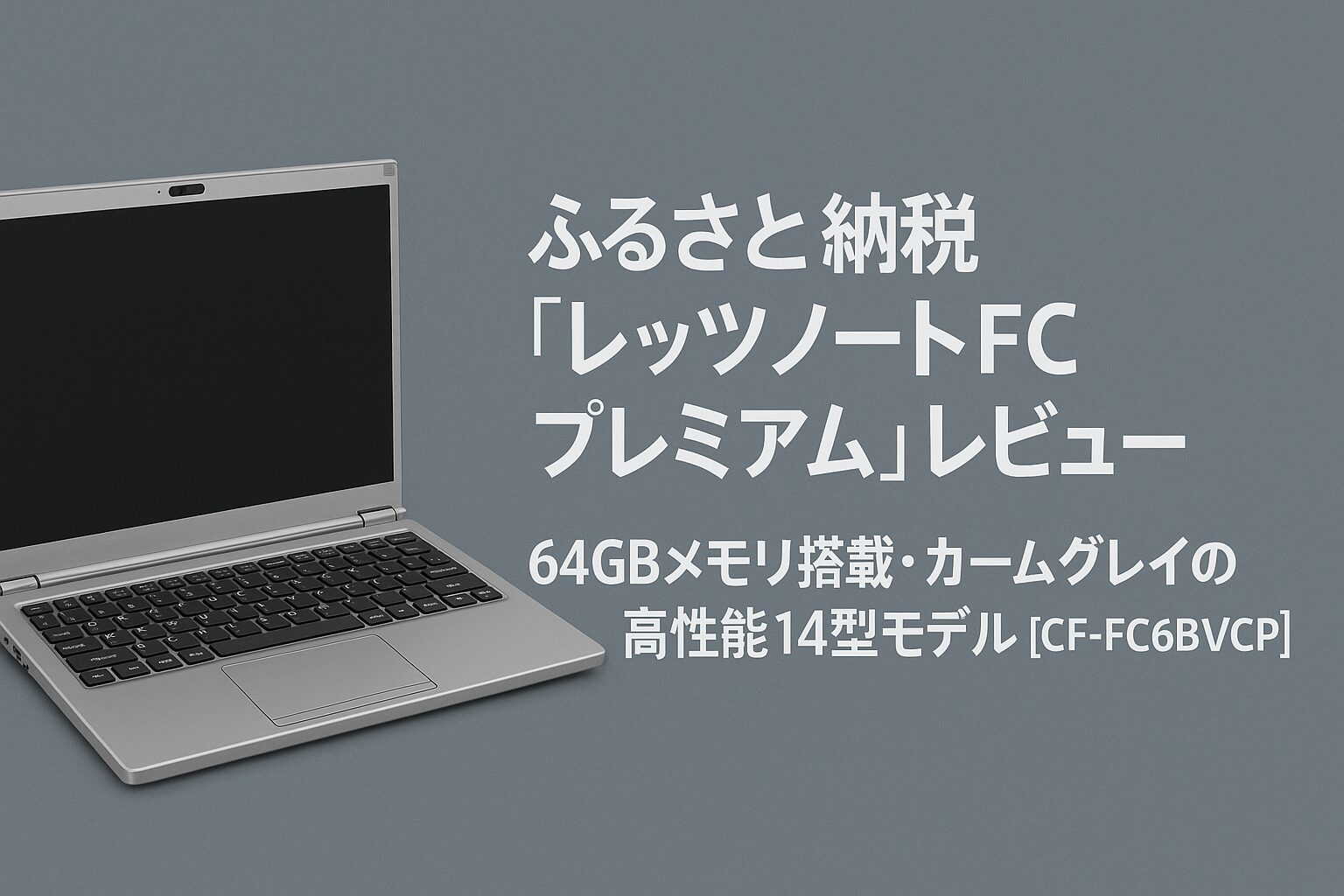 ふるさと納税「レッツノートFC プレミアム」レビュー｜64GBメモリ搭載・カームグレイの高性能14型モデル CF-FC6BRVCP のアイキャッチ画像